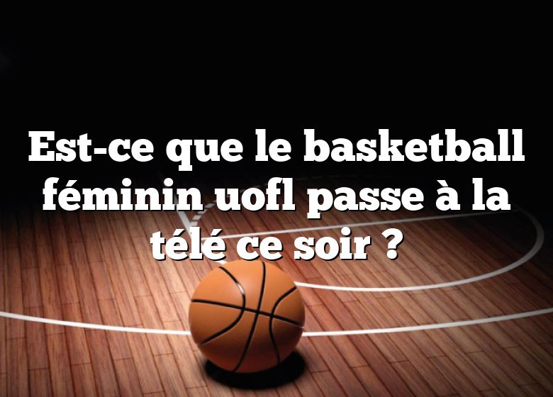 Est-ce que le basketball féminin uofl passe à la télé ce soir ?